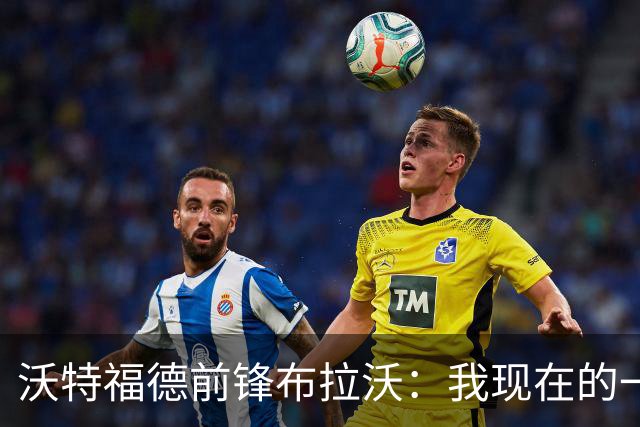 沃特福德前锋布拉沃：我现在的一切都要感谢巴萨