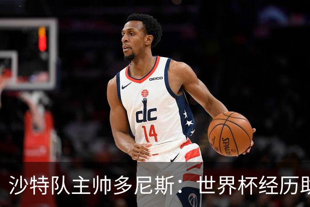 沙特队主帅多尼斯：世界杯经历助球队夺海湾杯
