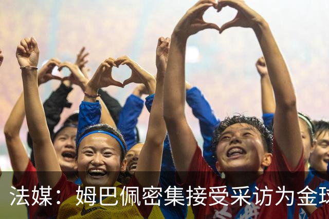 法媒：姆巴佩密集接受采访为金球奖拉票，但目前凯恩概率最大