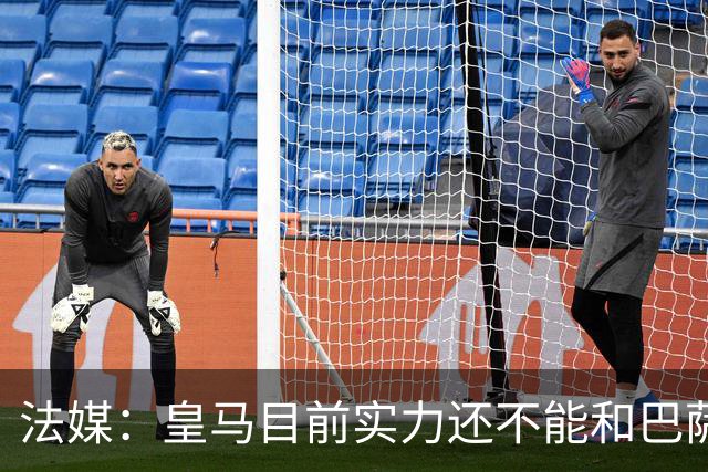 法媒：皇马目前实力还不能和巴萨正面抗衡，防守反击才是王道