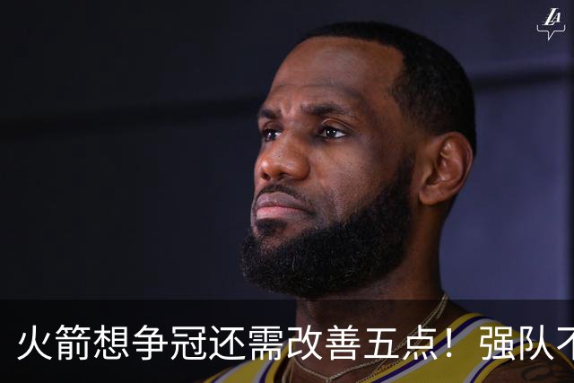 火箭想争冠还需改善五点！强队不等于争冠队，杜兰特史密斯来终结