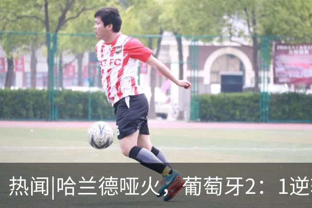 热闻|哈兰德哑火，葡萄牙2：1逆转挪威豪取4连胜！C罗回归无望
