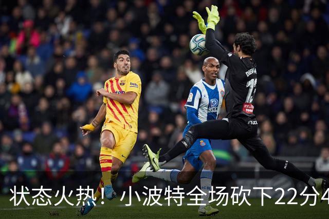 状态火热！小波特全场砍下22分4篮板2抢断1封盖