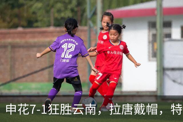 申花7-1狂胜云南，拉唐戴帽，特谢拉助攻帽子戏法，刘诚宇建功