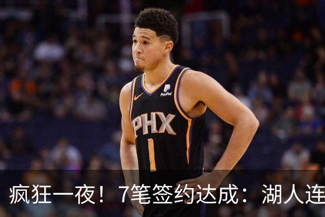 疯狂一夜！7笔签约达成：湖人连签2人，23届榜眼前5年2.05亿肥约