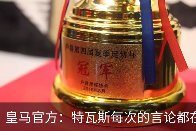 皇马官方：特瓦斯每次的言论都在贬低攻击皇马，这无法容忍