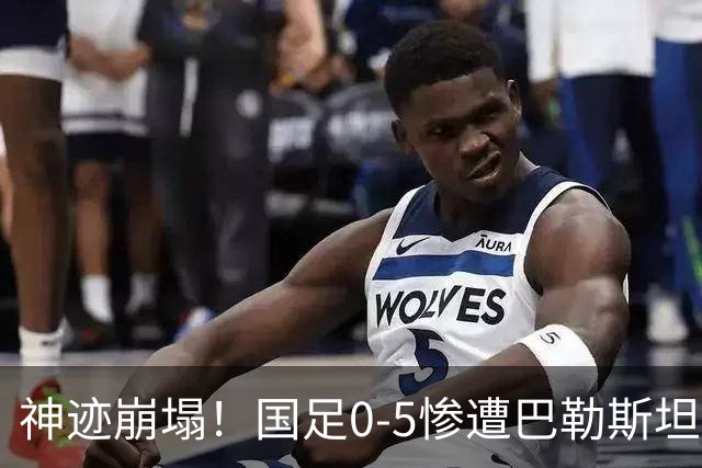 神迹崩塌！国足0-5惨遭巴勒斯坦队吊打，邵佳一必须下课担责