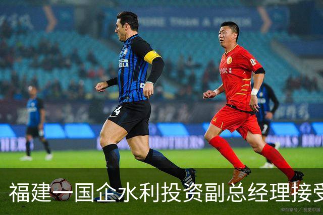 福建一国企水利投资副总经理接受纪律审查和监察调查