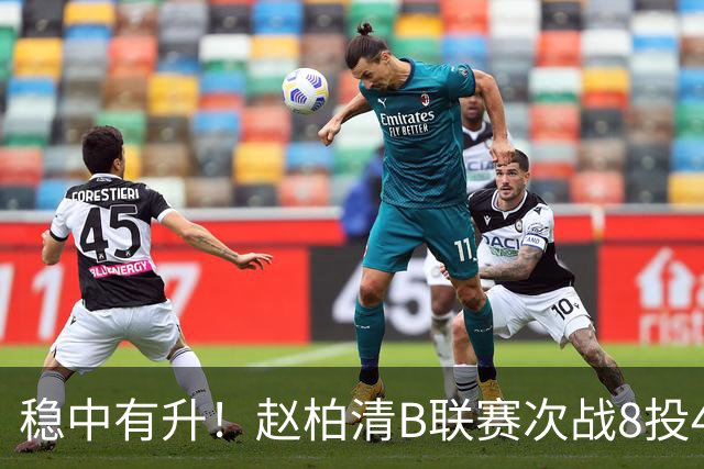 稳中有升！赵柏清B联赛次战8投4中&三分3中2 得到10分5板2助1帽