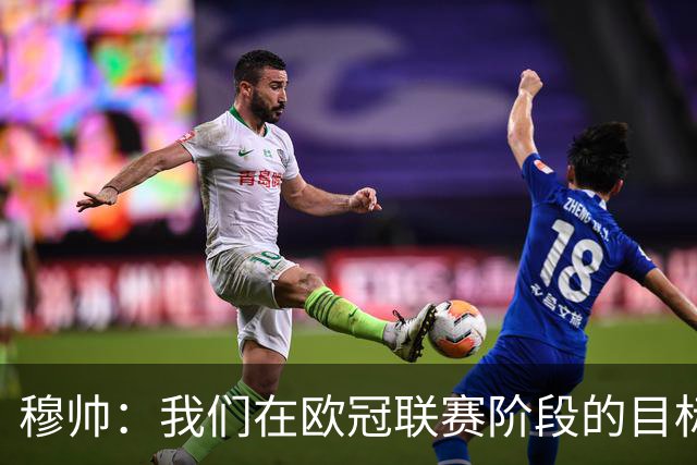 穆帅：我们在欧冠联赛阶段的目标是出线和进前八