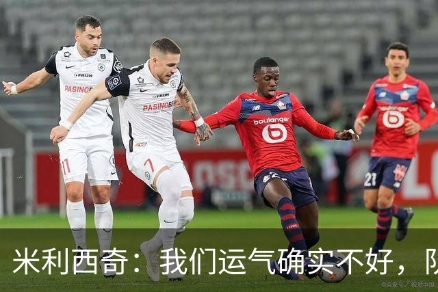 米利西奇：我们运气确实不好，队员付出了全部只是今天不属于她们