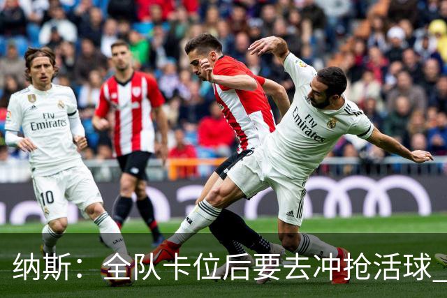 纳斯：全队卡位后要去冲抢活球 下场要打的尼克斯进攻篮板就很强