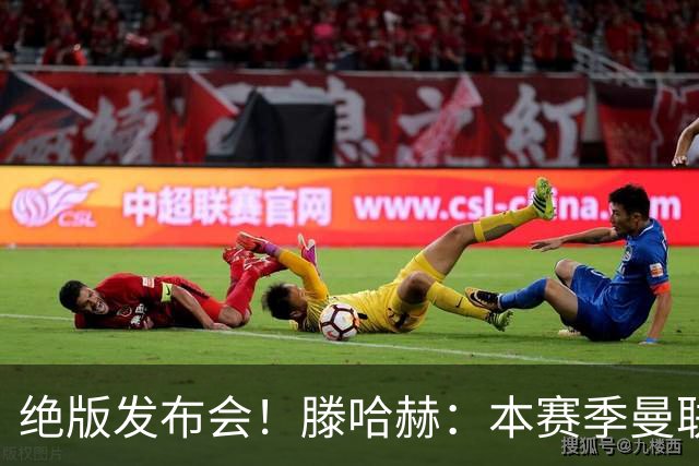 绝版发布会！滕哈赫：本赛季曼联有5次捧杯机会