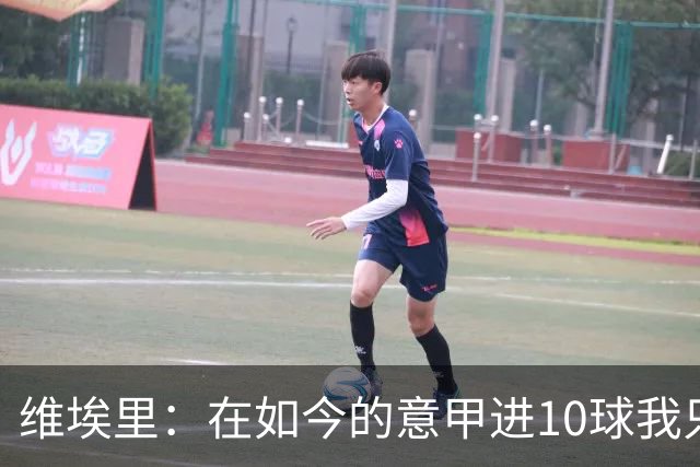 维埃里：在如今的意甲进10球我只需8场 赛季进15球就是失败