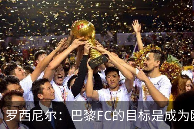 罗西尼尔：巴黎FC的目标是成为欧洲最大俱乐部之一