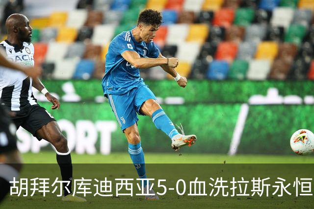 胡拜尔库迪西亚5-0血洗拉斯永恒，基尼奥内斯2传1射，雷特吉1射1传