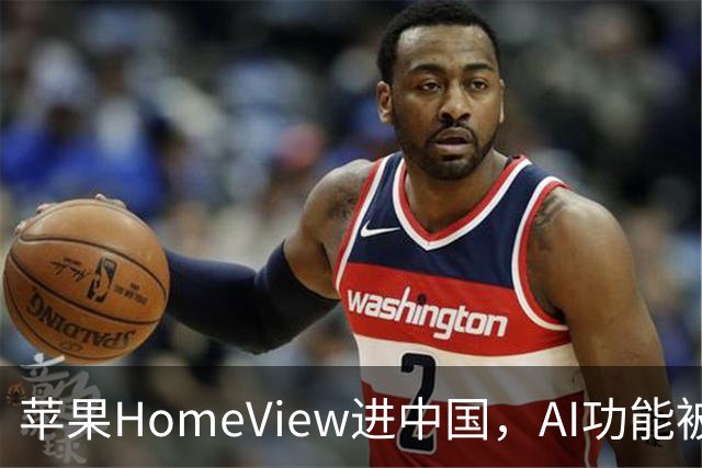 苹果HomeView进中国，AI功能被剥离