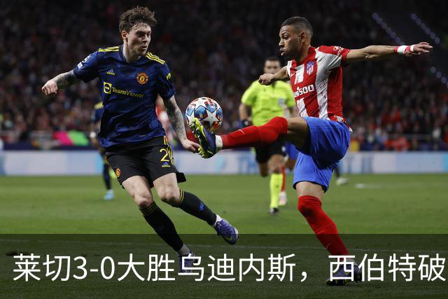 莱切3-0大胜乌迪内斯，西伯特破门，恩德里建功