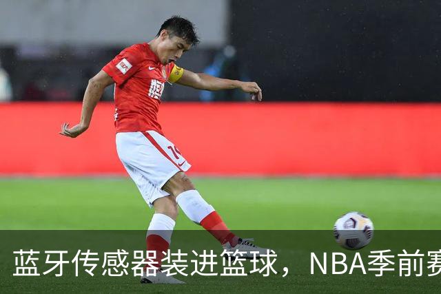 蓝牙传感器装进篮球，NBA季前赛试水智能判罚