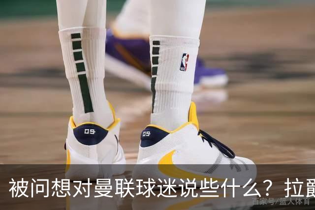 被问想对曼联球迷说些什么？拉爵：我今天来是谈二氧化碳和碳捕获的；卡里克：看到有像莱西这样的球员如此投入真是太棒了