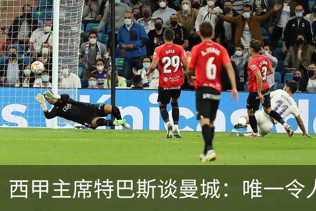 西甲主席特巴斯谈曼城：唯一令人意外的，就是他们没被判有罪