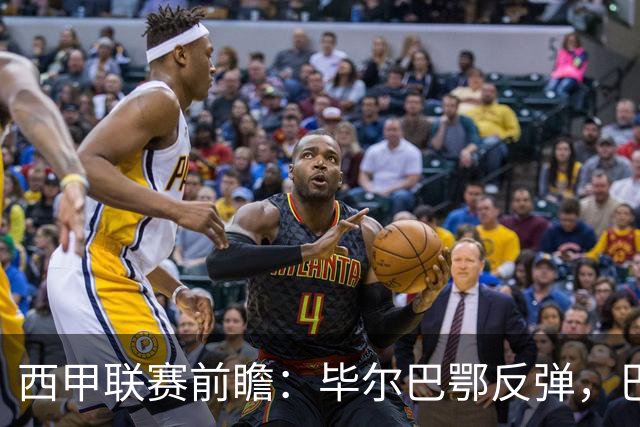 西甲联赛前瞻：毕尔巴鄂反弹，巴萨延续强势的背后故事与数据解读
