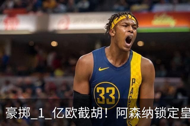 豪掷 1 亿欧截胡！阿森纳锁定皇马头号目标！阿尔特塔钦点