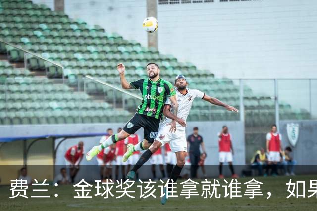 费兰：金球奖该谁拿就谁拿，如果是西班牙人获奖那就更好了