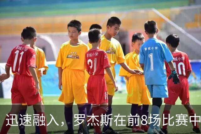 迅速融入，罗杰斯在前8场比赛中6场参与进球，共计4球4助攻