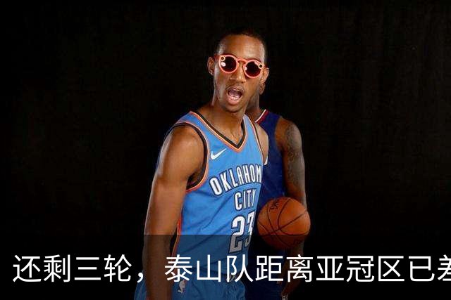 还剩三轮，泰山队距离亚冠区已差5分，济南文旅长出一口气