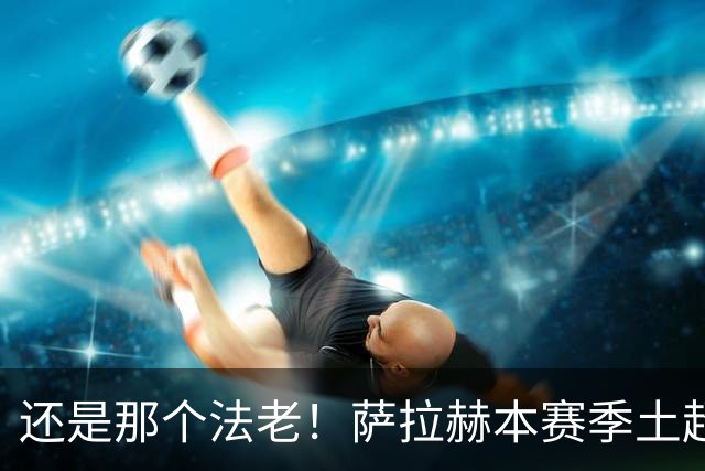 还是那个法老！萨拉赫本赛季土超打进8球，升至射手榜榜首