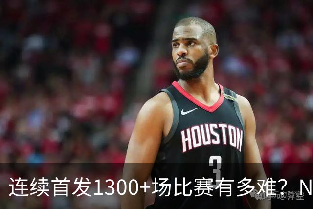 连续首发1300+场比赛有多难？NBA仅6人，强如老詹只能垫底