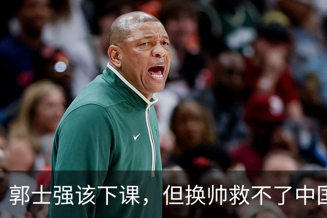 郭士强该下课，但换帅救不了中国男篮！再好的教练也难改先天短板