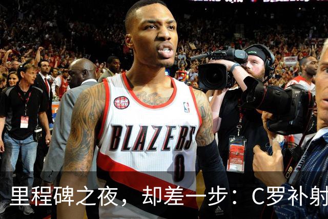 里程碑之夜，却差一步：C罗补射斩获生涯第980球，胜利3-0完胜