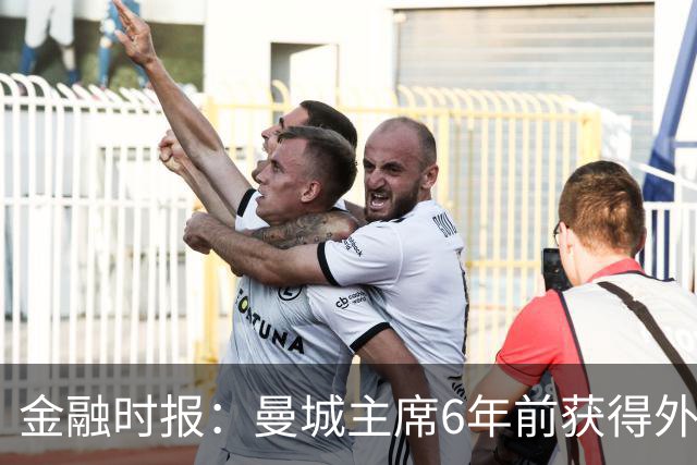 金融时报：曼城主席6年前获得外交豁免权，可能对违规案有影响