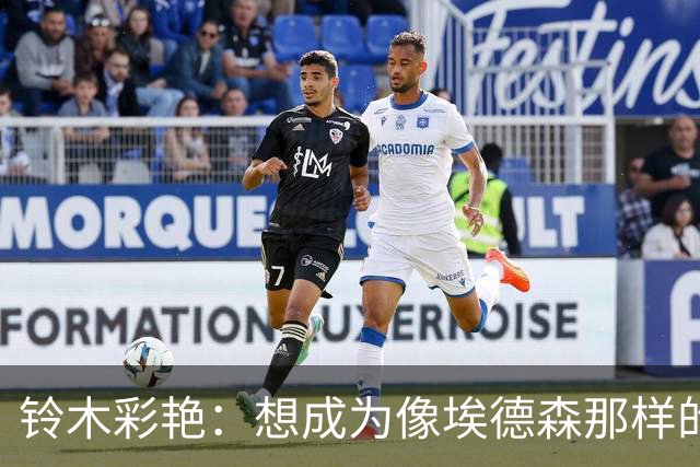 铃木彩艳：想成为像埃德森那样的门将；希望直接晋级欧冠16强