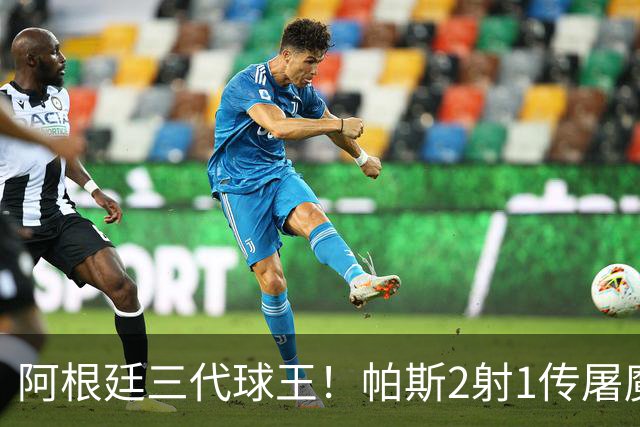 阿根廷三代球王！帕斯2射1传屠魔 传承梅西玄学接班
