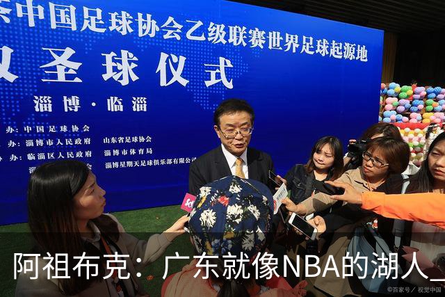 阿祖布克：广东就像NBA的湖人 赢得了很多冠军 有丰富历史和传承