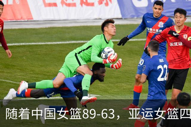 随着中国女篮89-63，亚运女篮四强已诞生2席：2大东亚劲旅在列
