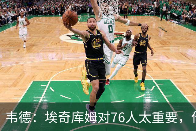 韦德：埃奇库姆对76人太重要，作用远非数据能体现