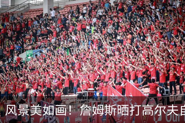 风景美如画！詹姆斯晒打高尔夫自拍：感受一点日落前的氛围