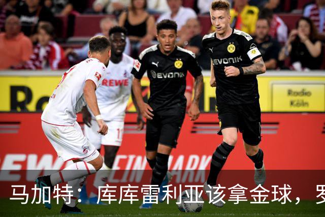 马加特：库库雷利亚该拿金球，罗德里、法比安排名二三位