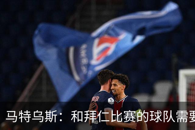 马特乌斯：和拜仁比赛的球队需要上强度，否则你会被打得落花流水
