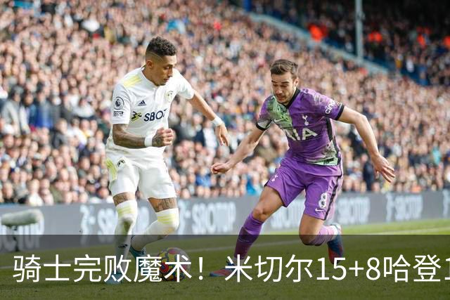 骑士完败魔术！米切尔15+8哈登12中3，班凯罗大爆发，沃特森三分5中1
