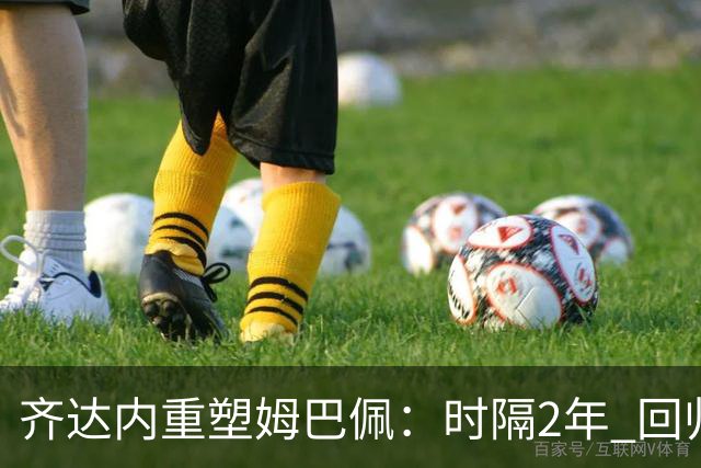齐达内重塑姆巴佩：时隔2年 回归左边锋！法国三叉戟出炉