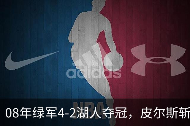 08年绿军4-2湖人夺冠，皮尔斯斩获FMVP，被严重低估的加内特有多强？