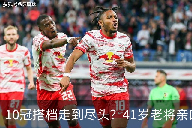 10冠搭档走到尽头？41岁老将亲口承认：年底可能拆对