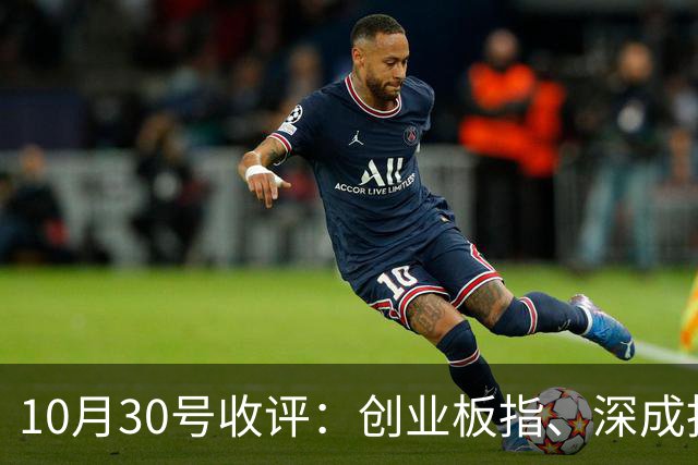 10月30号收评：创业板指、深成指、科创50集体创下年内新低！大盘下周将何去何从？