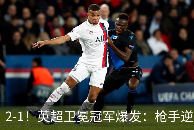 2-1！英超卫冕冠军爆发：枪手逆转+紧咬领头羊！神奇替补逆境救主