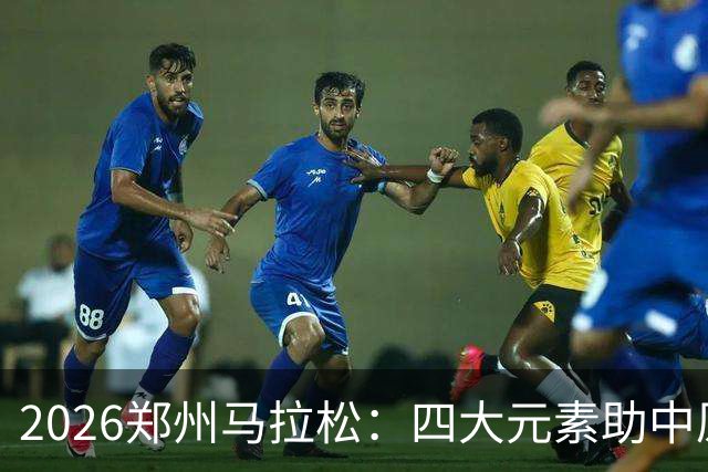 2026郑州马拉松：四大元素助中原文化“跑”进赛道